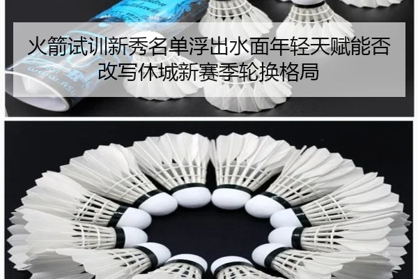 火箭试训新秀名单浮出水面年轻天赋能否改写休城新赛季轮换格局